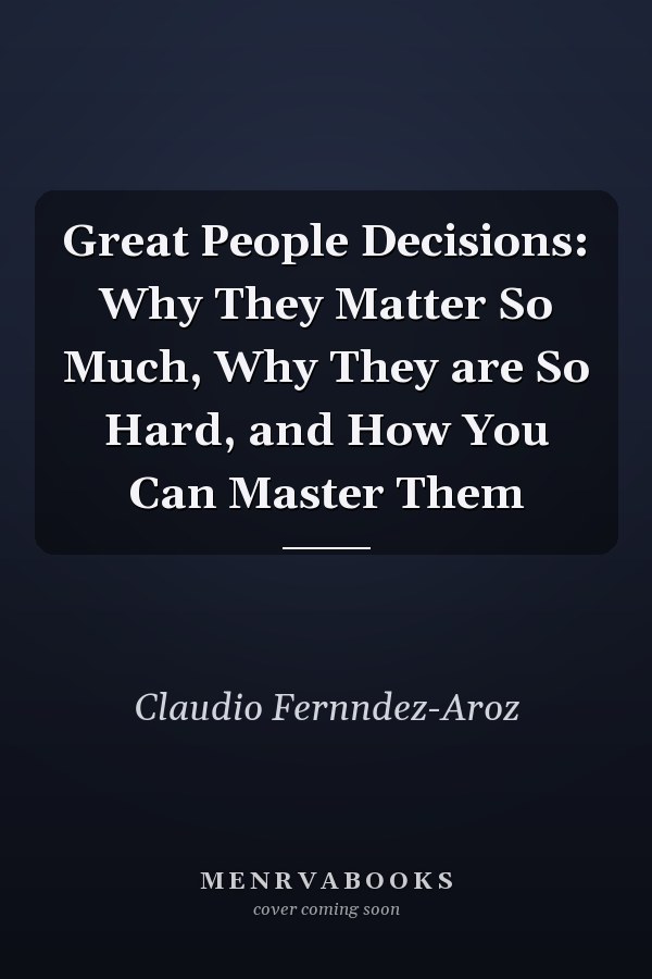 Great People Decisions: Why They Matter So Much, Why They are So Hard, and How You Can Master Them