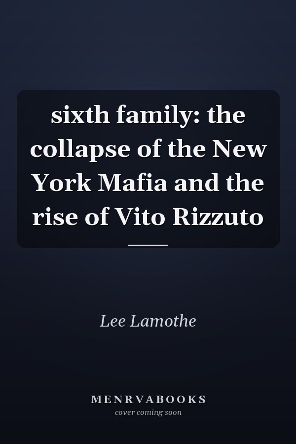 sixth family: the collapse of the New York Mafia and the rise of Vito Rizzuto