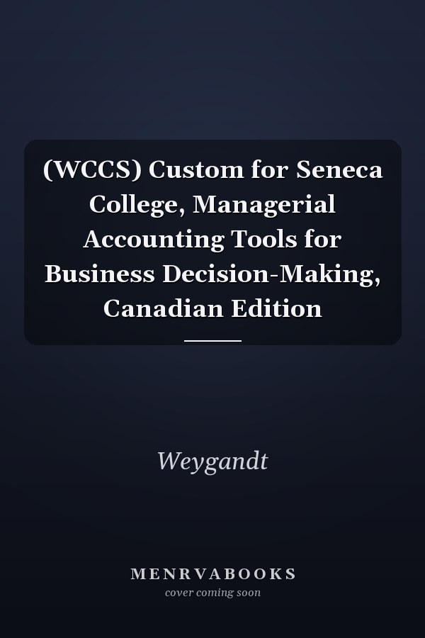 (WCCS) Custom for Seneca College, Managerial Accounting Tools for Business Decision-Making, Canadian Edition