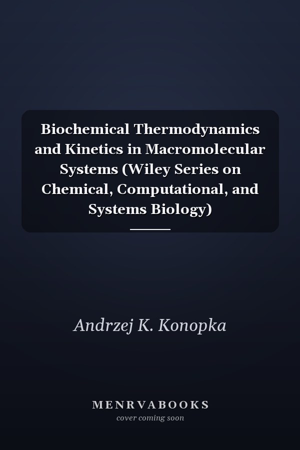 Biochemical Thermodynamics and Kinetics in Macromolecular Systems (Wiley Series on Chemical, Computational, and Systems Biology)