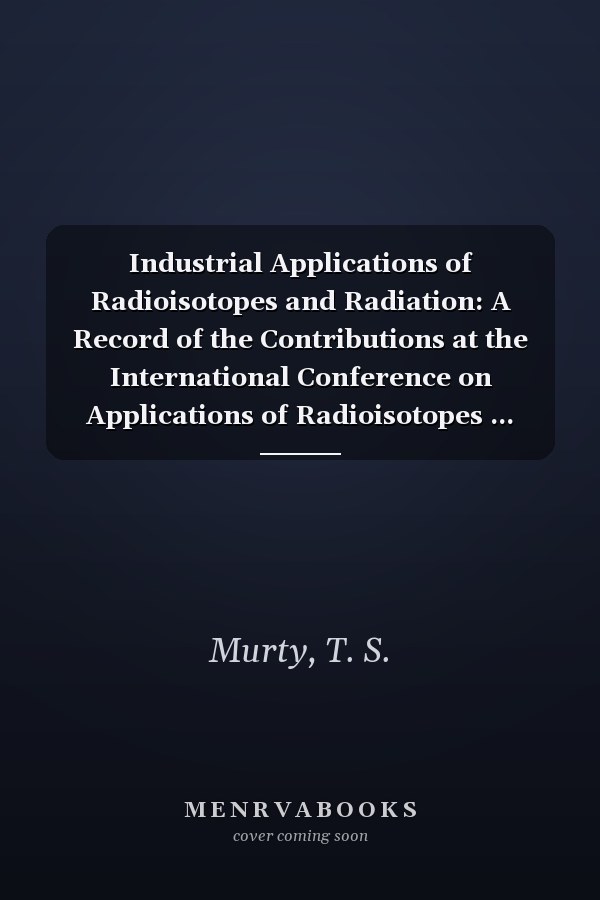 Industrial Applications of Radioisotopes and Radiation: A Record of the Contributions at the International Conference on Applications of Radioisotopes ... Development (March 1-3, 1984, Bombay, India)