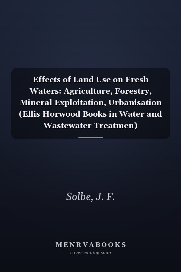 Effects of Land Use on Fresh Waters: Agriculture, Forestry, Mineral Exploitation, Urbanisation (Ellis Horwood Books in Water and Wastewater Treatmen)