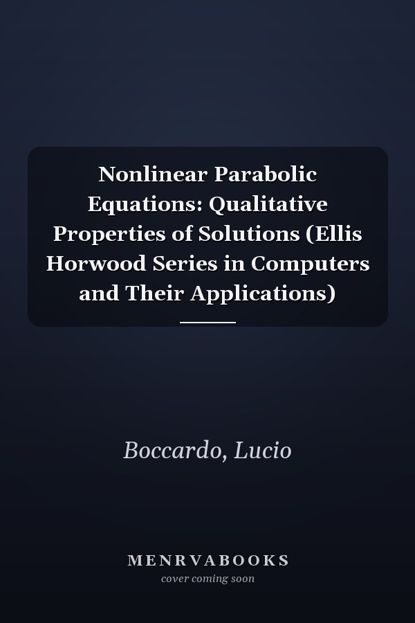 Nonlinear Parabolic Equations: Qualitative Properties of Solutions (Ellis Horwood Series in Computers and Their Applications)