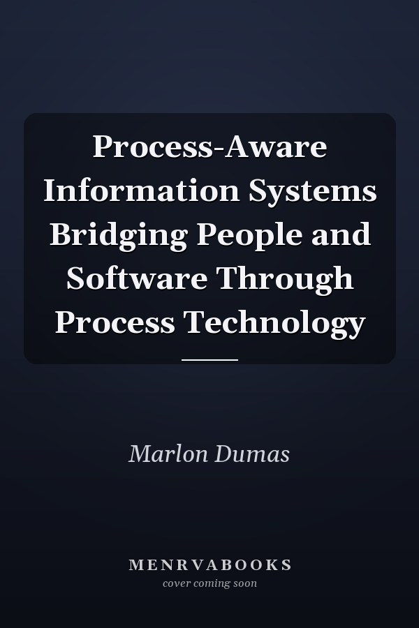 Process-Aware Information Systems Bridging People and Software Through Process Technology
