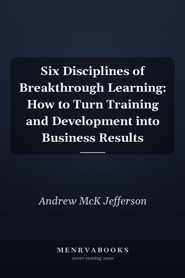 Six Disciplines of Breakthrough Learning: How to Turn Training and Development into Business Results