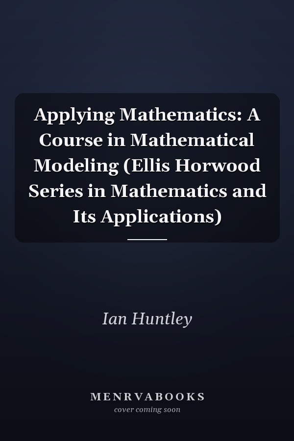 Applying Mathematics: A Course in Mathematical Modeling (Ellis Horwood Series in Mathematics and Its Applications)