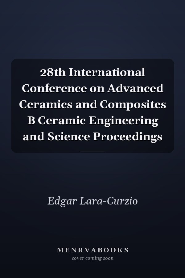 28th International Conference on Advanced Ceramics and Composites B Ceramic Engineering and Science Proceedings