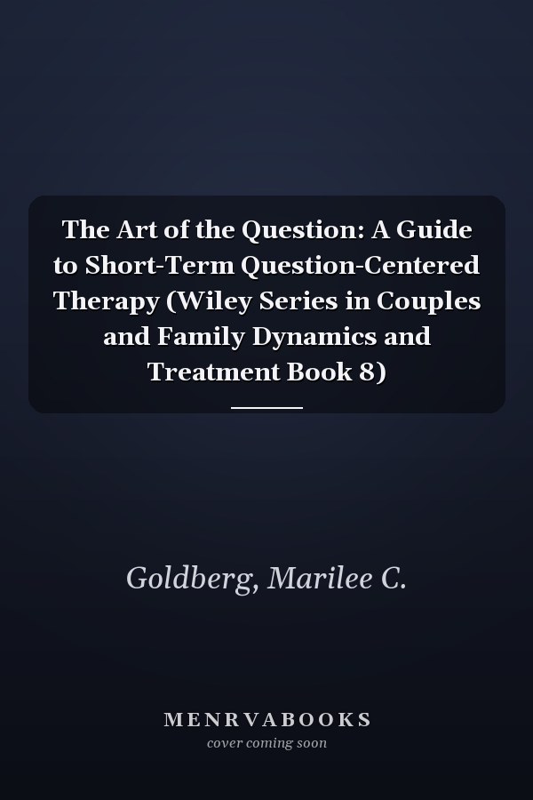 The Art of the Question: A Guide to Short-Term Question-Centered Therapy (Wiley Series in Couples and Family Dynamics and Treatment Book 8)
