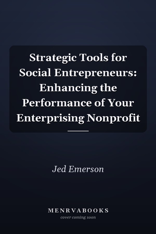 Strategic Tools for Social Entrepreneurs: Enhancing the Performance of Your Enterprising Nonprofit