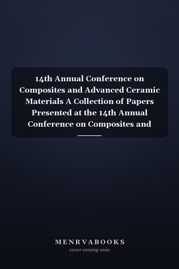 14th Annual Conference on Composites and Advanced Ceramic Materials A Collection of Papers Presented at the 14th Annual Conference on Composites and Advanced Ceramic Materials Sponsored by the Engineering Ceramics Division, the American Ceramic Society, Inc., January 14-17, 1990, Cocoa Beach Holiday Inn and Cocoa Beach Hilton and Towers, Cocoa Beach, FL