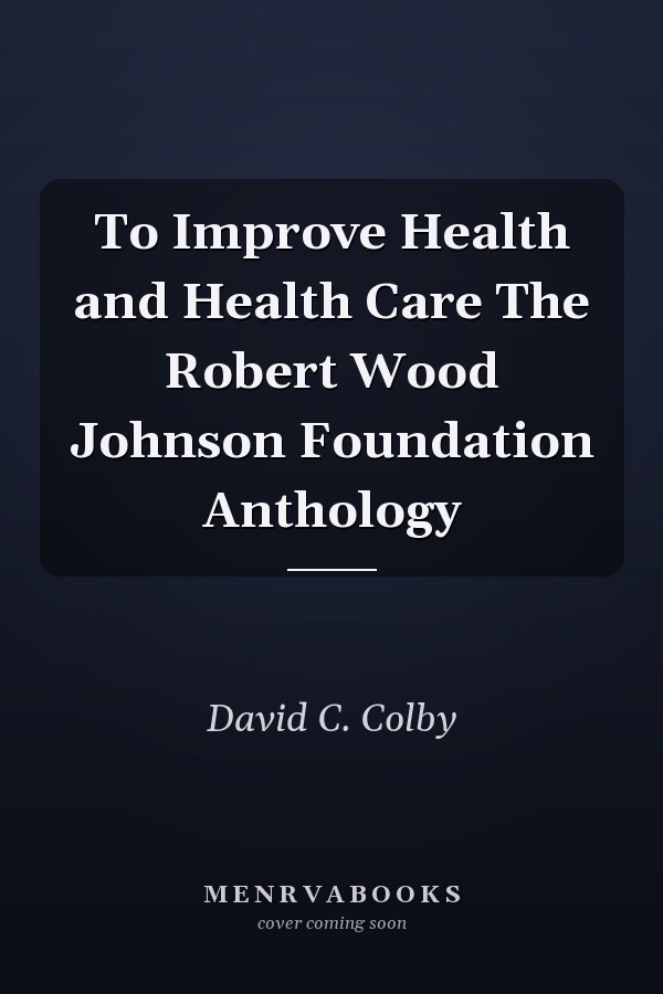 To Improve Health and Health Care The Robert Wood Johnson Foundation Anthology