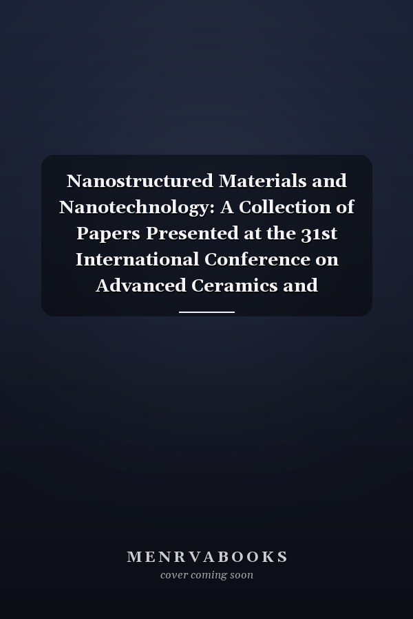 Nanostructured Materials and Nanotechnology: A Collection of Papers Presented at the 31st International Conference on Advanced Ceramics and Composites, January 21-26, 2007, Daytona Beach, Florida