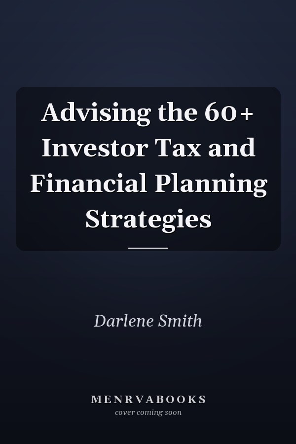 Advising the 60+ Investor Tax and Financial Planning Strategies