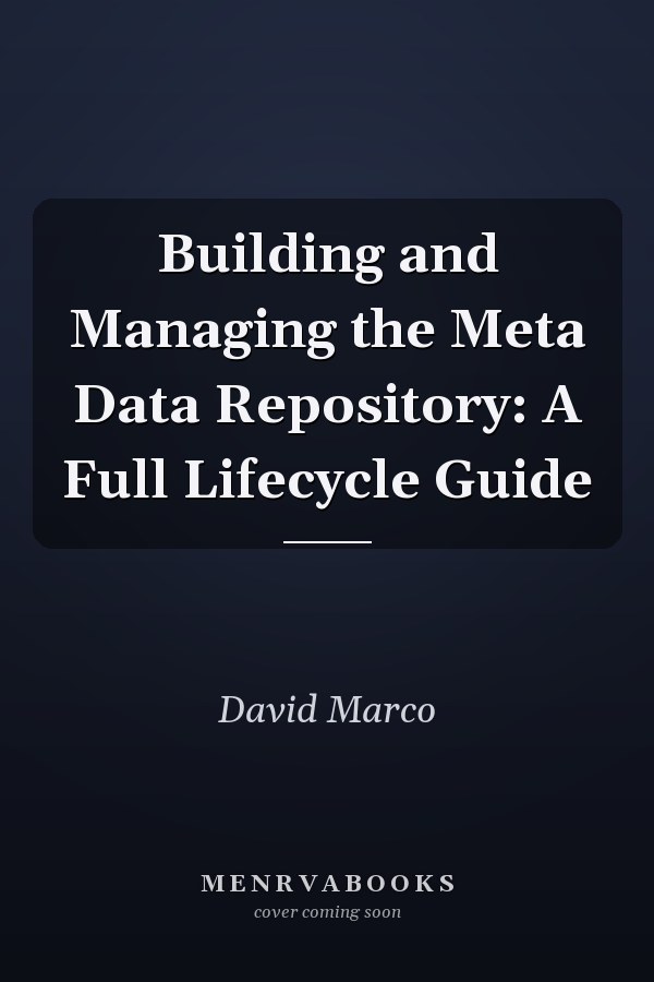Building and Managing the Meta Data Repository: A Full Lifecycle Guide