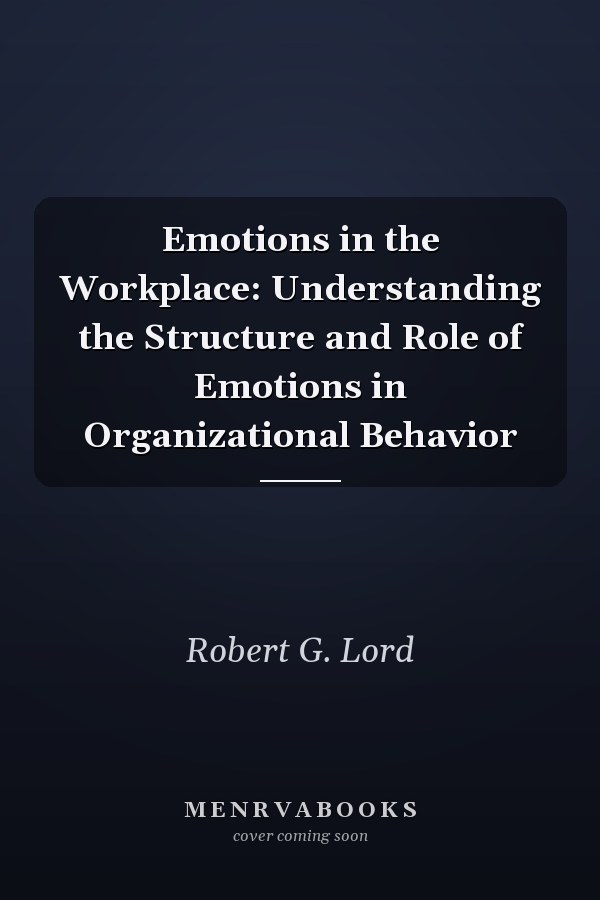 Emotions in the Workplace: Understanding the Structure and Role of Emotions in Organizational Behavior