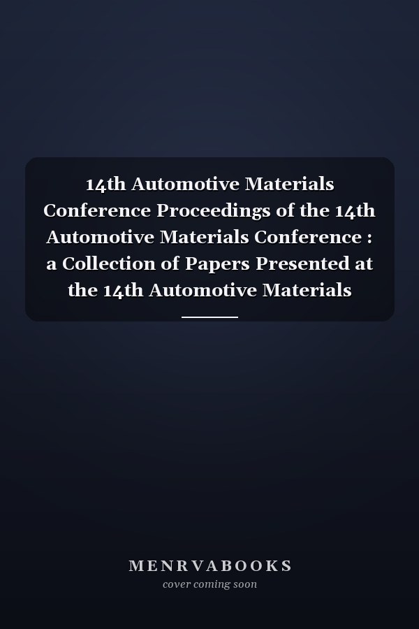 14th Automotive Materials Conference Proceedings of the 14th Automotive Materials Conference : a Collection of Papers Presented at the 14th Automotive Materials Conference, November 19, 1986, University of Michigan, Ann Arbor, Michigan