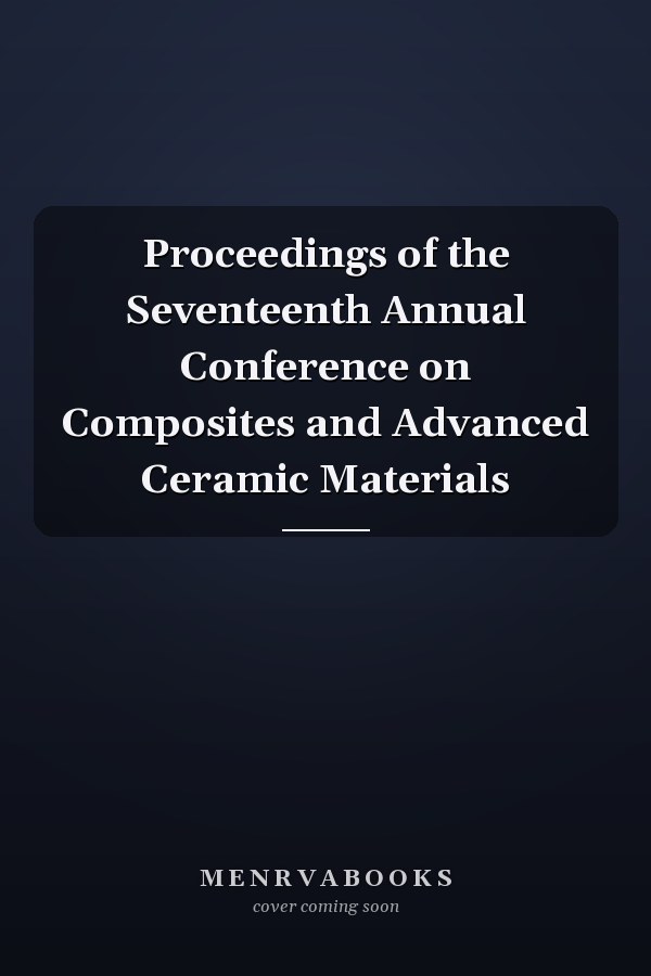 Proceedings of the Seventeenth Annual Conference on Composites and Advanced Ceramic Materials