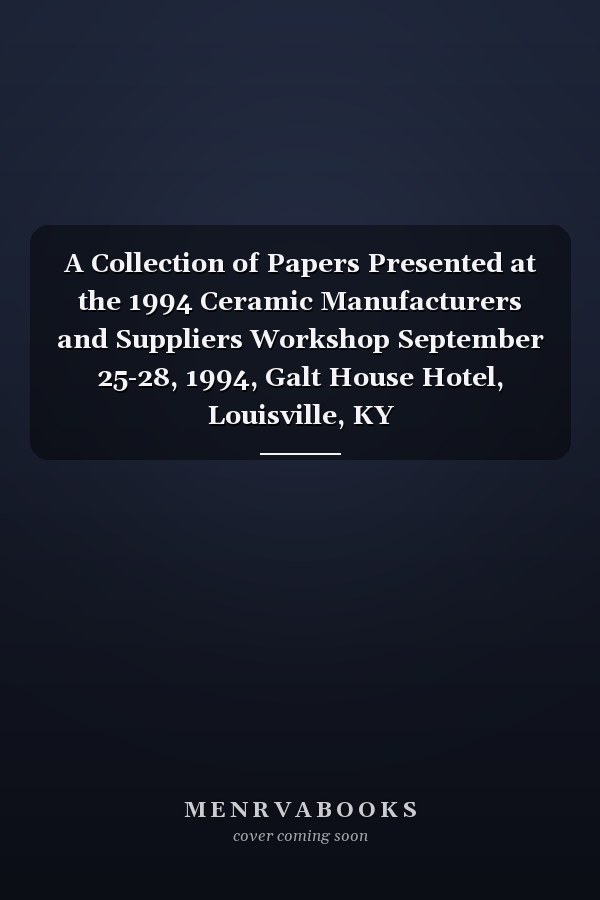A Collection of Papers Presented at the 1994 Ceramic Manufacturers and Suppliers Workshop September 25-28, 1994, Galt House Hotel, Louisville, KY