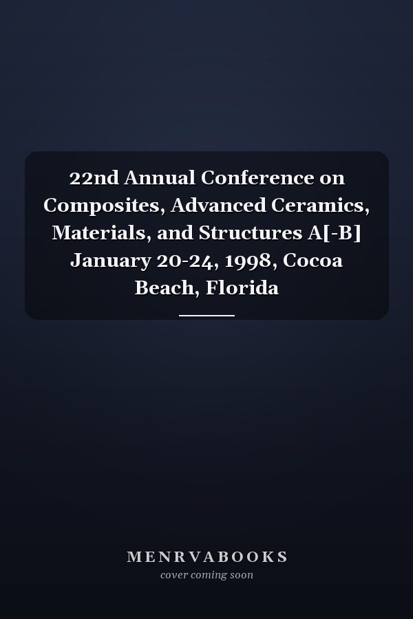 22nd Annual Conference on Composites, Advanced Ceramics, Materials, and Structures A[-B] January 20-24, 1998, Cocoa Beach, Florida