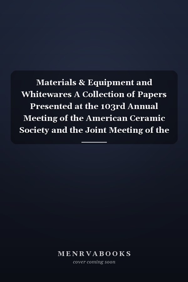 Materials & Equipment and Whitewares A Collection of Papers Presented at the 103rd Annual Meeting of the American Ceramic Society and the Joint Meeting of the Whitewares and Materials Division and the Canadian Ceramic Society, April 22-25, 2001, Indianapolis, Indiana and September 22-25, 2001, Toronto, Ontario, Canada