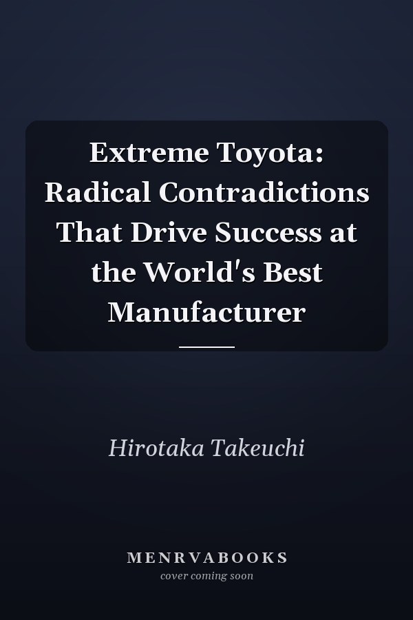 Extreme Toyota: Radical Contradictions That Drive Success at the World's Best Manufacturer