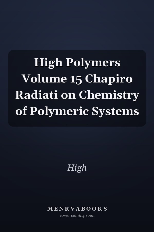 High Polymers Volume 15 Chapiro Radiati on Chemistry of Polymeric Systems