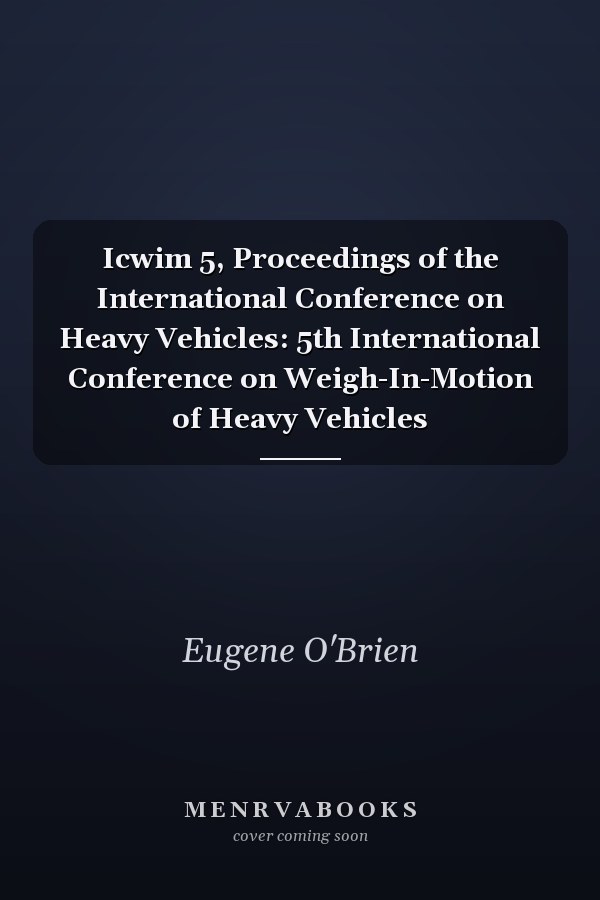 Icwim 5, Proceedings of the International Conference on Heavy Vehicles: 5th International Conference on Weigh-In-Motion of Heavy Vehicles