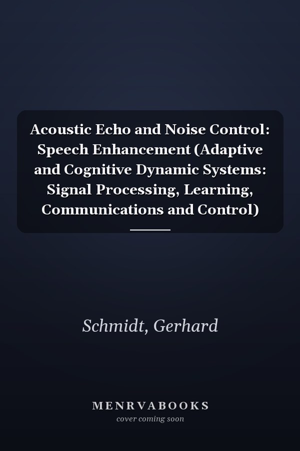 Acoustic Echo and Noise Control: Speech Enhancement (Adaptive and Cognitive Dynamic Systems: Signal Processing, Learning, Communications and Control)