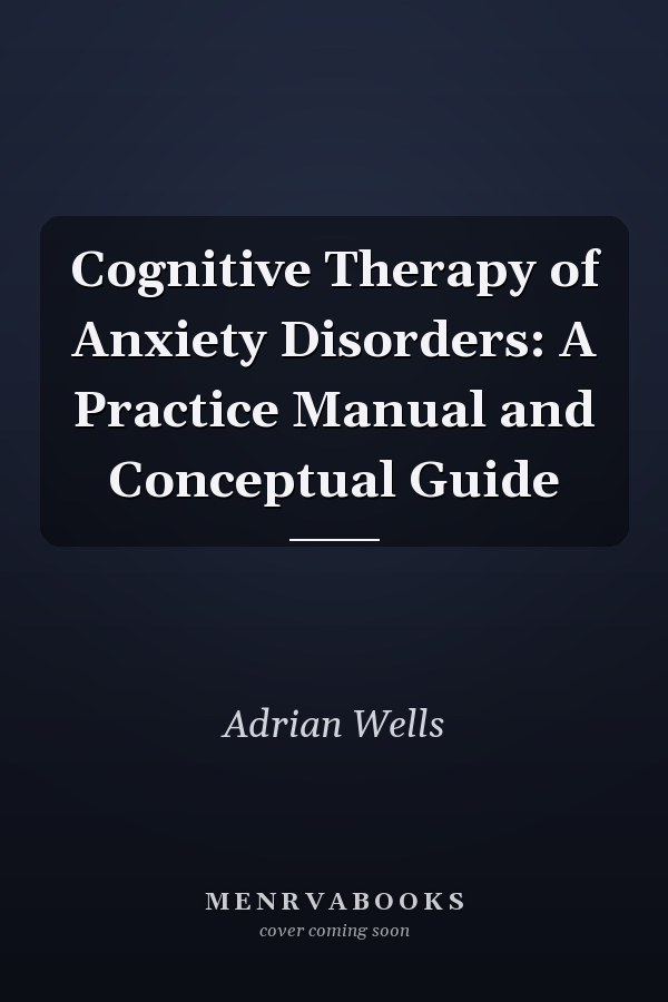 Cognitive Therapy of Anxiety Disorders: A Practice Manual and Conceptual Guide