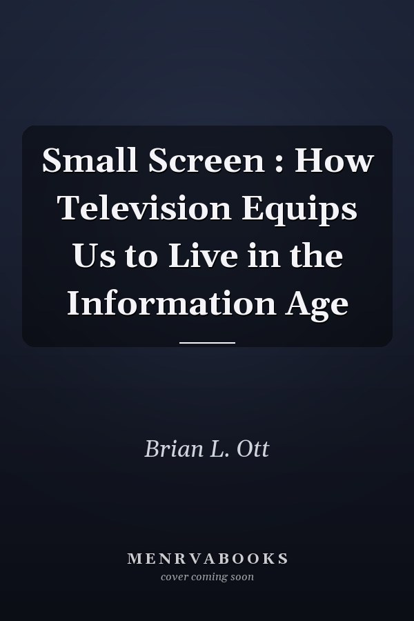 Small Screen : How Television Equips Us to Live in the Information Age