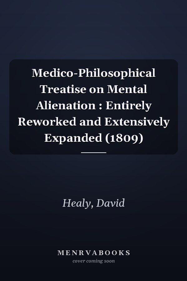 Medico-Philosophical Treatise on Mental Alienation : Entirely Reworked and Extensively Expanded (1809)