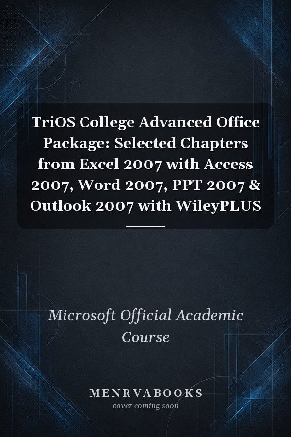 TriOS College Advanced Office Package: Selected Chapters from Excel 2007 with Access 2007, Word 2007, PPT 2007 & Outlook 2007 with WileyPLUS