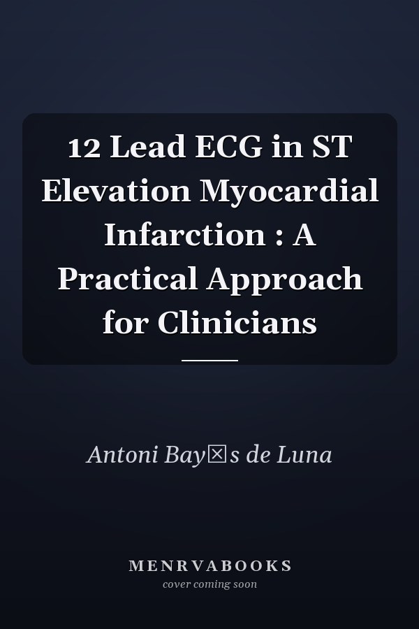 12 Lead ECG in ST Elevation Myocardial Infarction : A Practical Approach for Clinicians