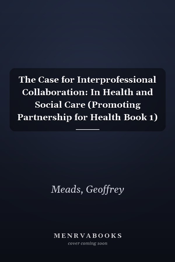The Case for Interprofessional Collaboration: In Health and Social Care (Promoting Partnership for Health Book 1)