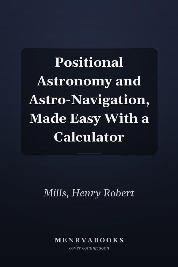 Positional Astronomy and Astro-Navigation, Made Easy With a Calculator