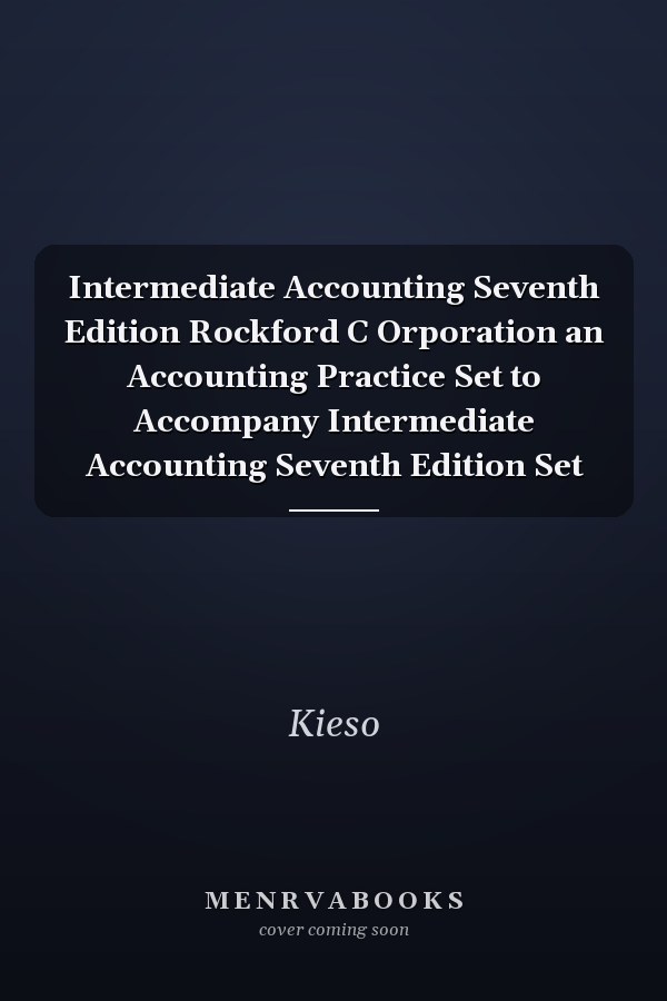 Intermediate Accounting Seventh Edition Rockford C Orporation an Accounting Practice Set to Accompany Intermediate Accounting Seventh Edition Set