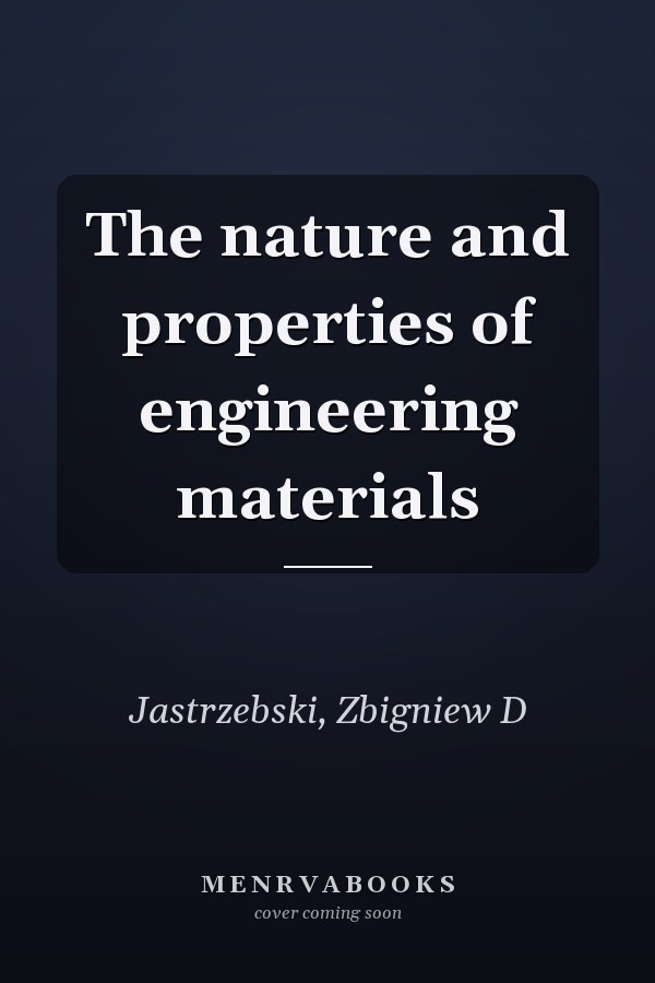 The nature and properties of engineering materials