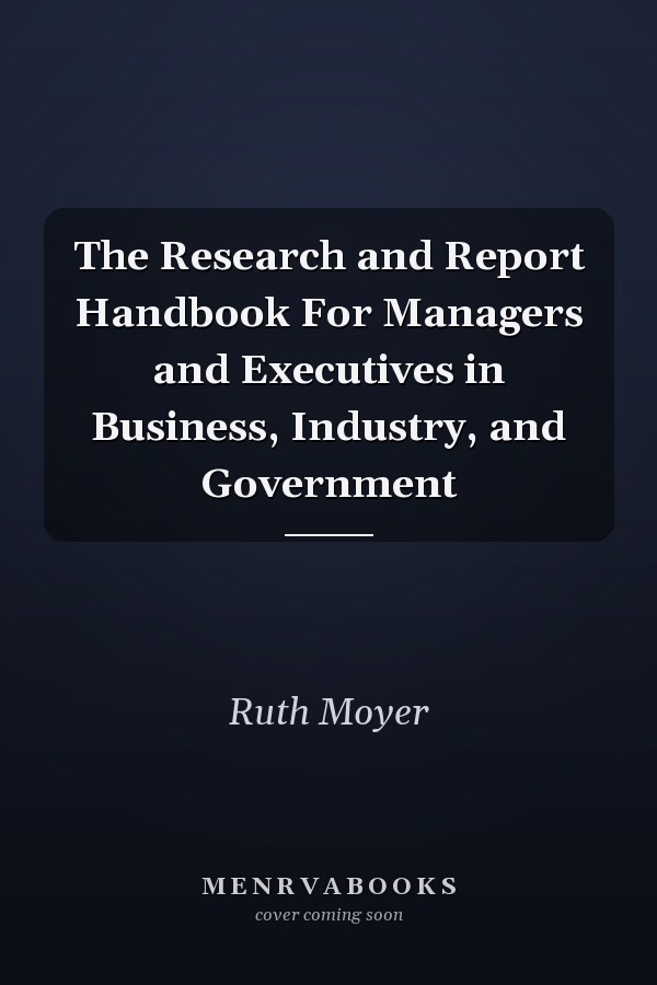 The Research and Report Handbook For Managers and Executives in Business, Industry, and Government