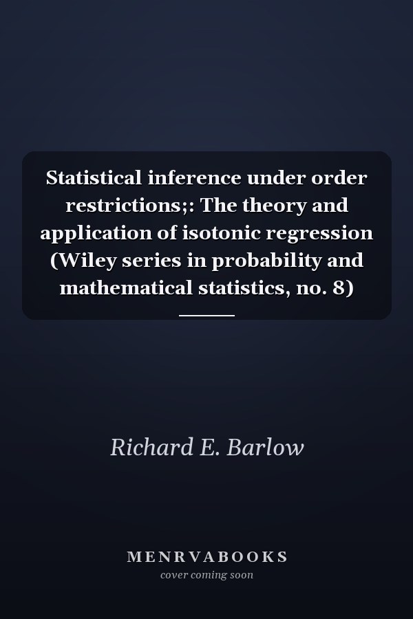 Statistical inference under order restrictions;: The theory and application of isotonic regression (Wiley series in probability and mathematical statistics, no. 8)