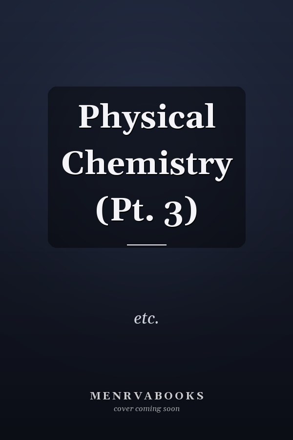 Physical Chemistry (Pt. 3)