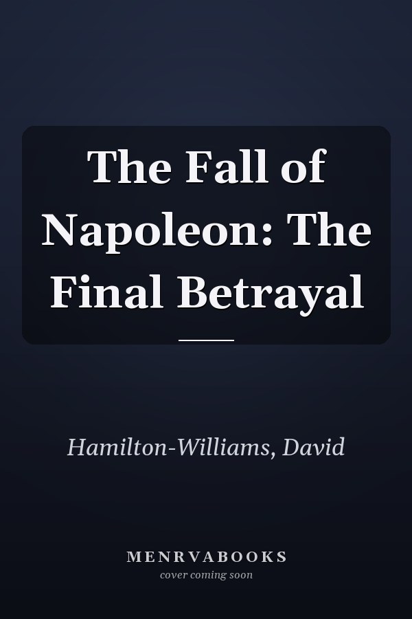 The Fall of Napoleon: The Final Betrayal