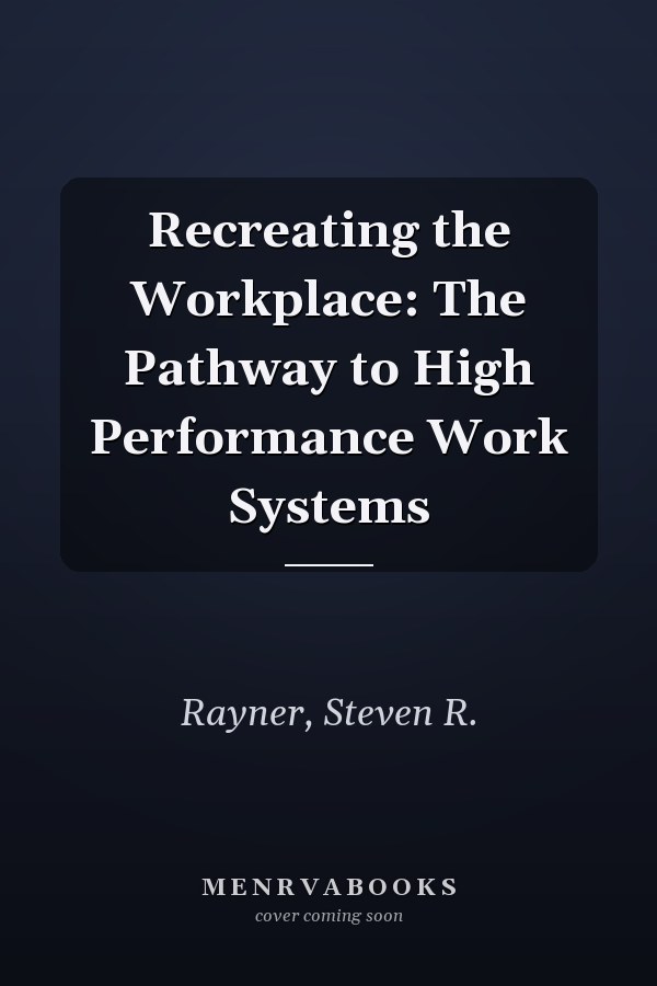 Recreating the Workplace: The Pathway to High Performance Work Systems