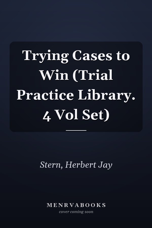 Trying Cases to Win (Trial Practice Library. 4 Vol Set)