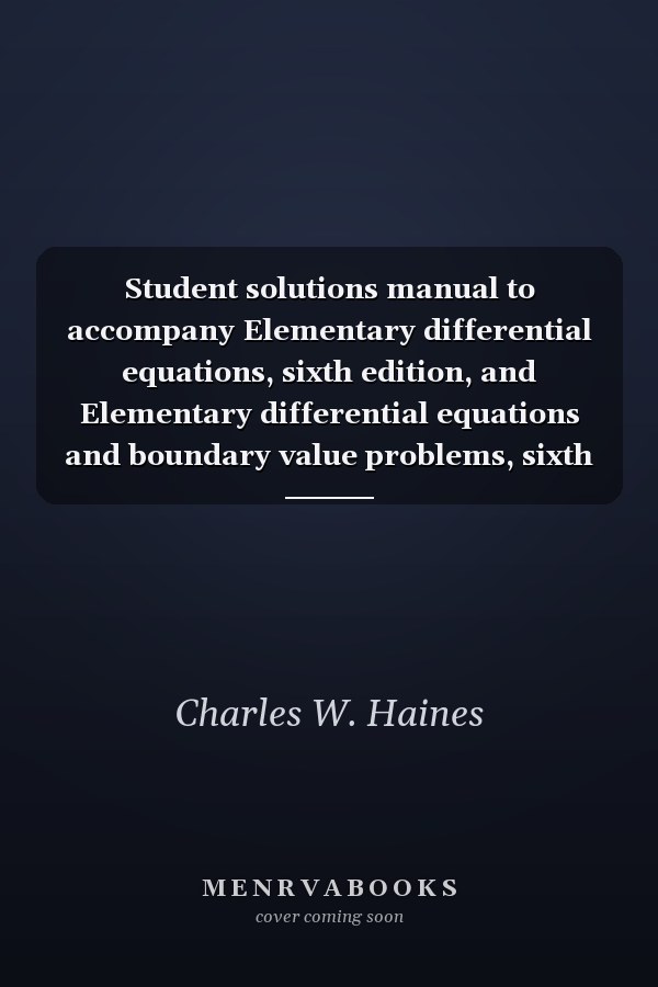 Student solutions manual to accompany Elementary differential equations, sixth edition, and Elementary differential equations and boundary value problems, sixth edition [by] William E. Boyce, Richard C. DiPrima