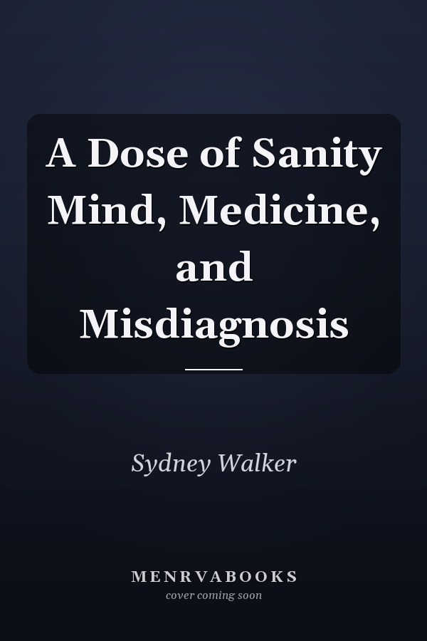 A Dose of Sanity Mind, Medicine, and Misdiagnosis