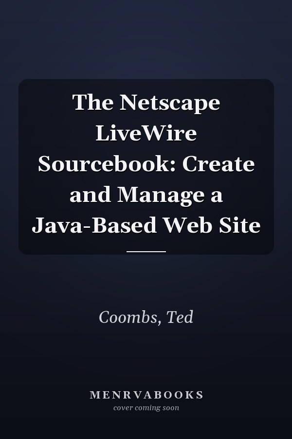 The Netscape LiveWire Sourcebook: Create and Manage a Java-Based Web Site