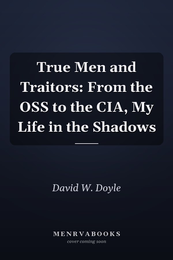 True Men and Traitors: From the OSS to the CIA, My Life in the Shadows
