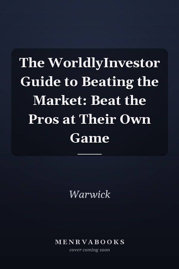 The WorldlyInvestor Guide to Beating the Market: Beat the Pros at Their Own Game
