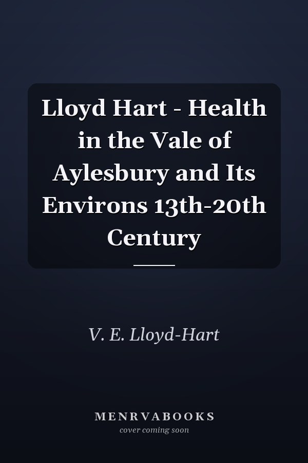 Lloyd Hart - Health in the Vale of Aylesbury and Its Environs 13th-20th Century