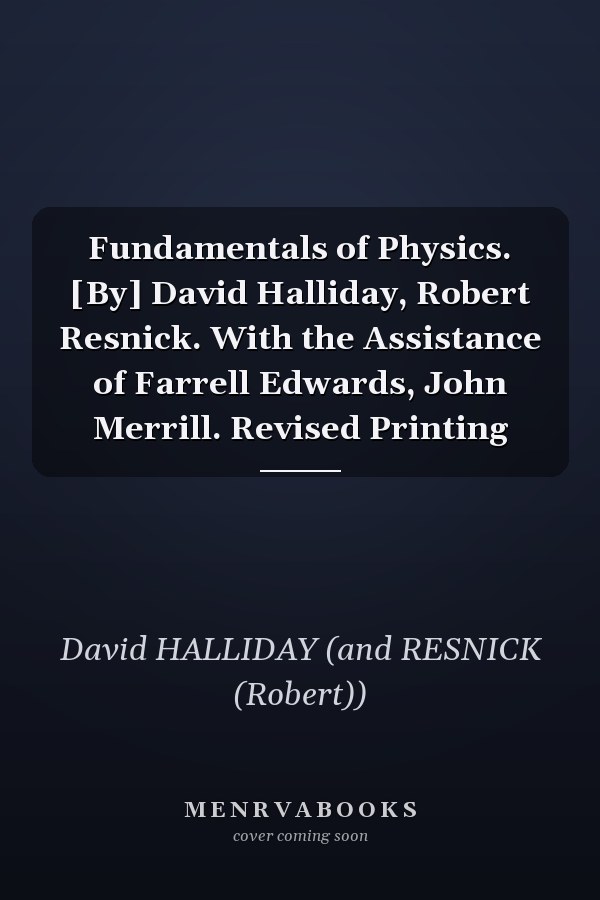 Fundamentals of Physics. [By] David Halliday, Robert Resnick. With the Assistance of Farrell Edwards, John Merrill. Revised Printing